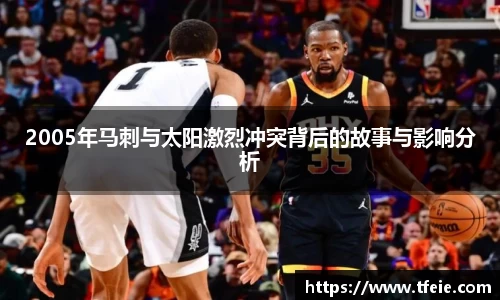 2005年马刺与太阳激烈冲突背后的故事与影响分析