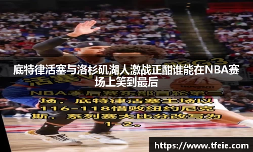 底特律活塞与洛杉矶湖人激战正酣谁能在NBA赛场上笑到最后