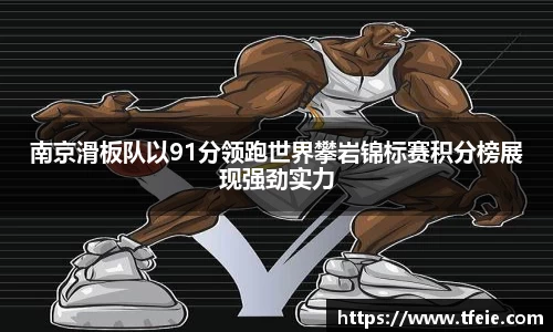 南京滑板队以91分领跑世界攀岩锦标赛积分榜展现强劲实力